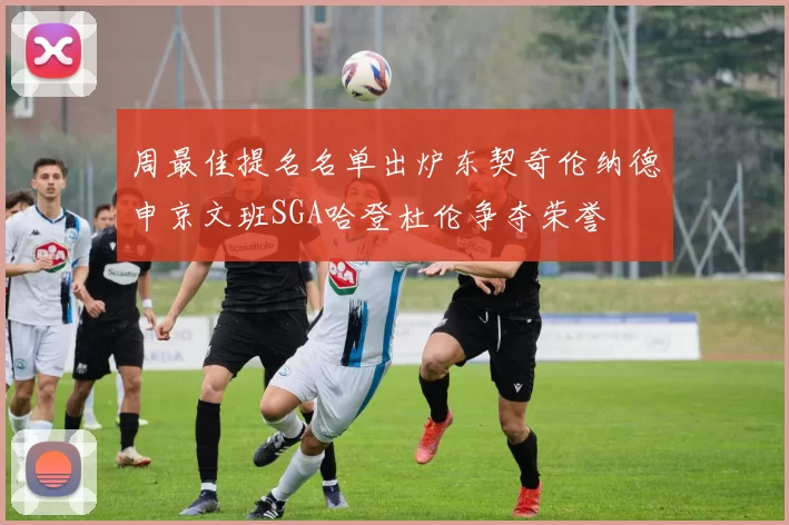 周最佳提名名单出炉东契奇伦纳德申京文班SGA哈登杜伦争夺荣誉