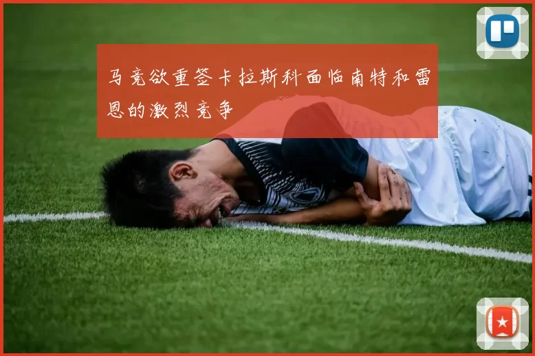 马竞欲重签卡拉斯科面临南特和雷恩的激烈竞争