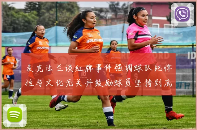 麦克法兰谈红牌事件强调球队纪律性与文化无关并鼓励球员坚持到底