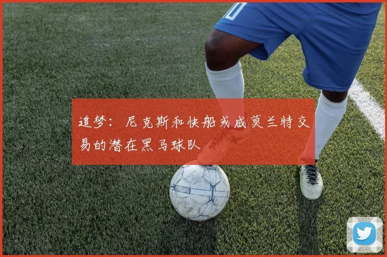 追梦：尼克斯和快船或成莫兰特交易的潜在黑马球队