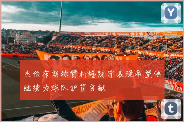 杰伦布朗称赞科塔防守表现希望他继续为球队护筐贡献