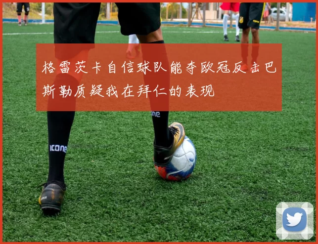 格雷茨卡自信球队能夺欧冠反击巴斯勒质疑我在拜仁的表现