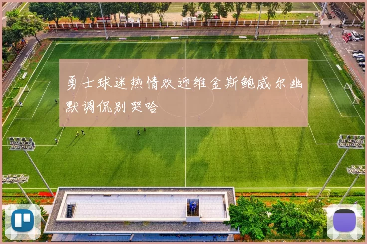 勇士球迷热情欢迎维金斯鲍威尔幽默调侃别哭哈