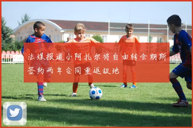法媒报道小阿扎尔将自由转会朗斯签约两年合同重返故地
