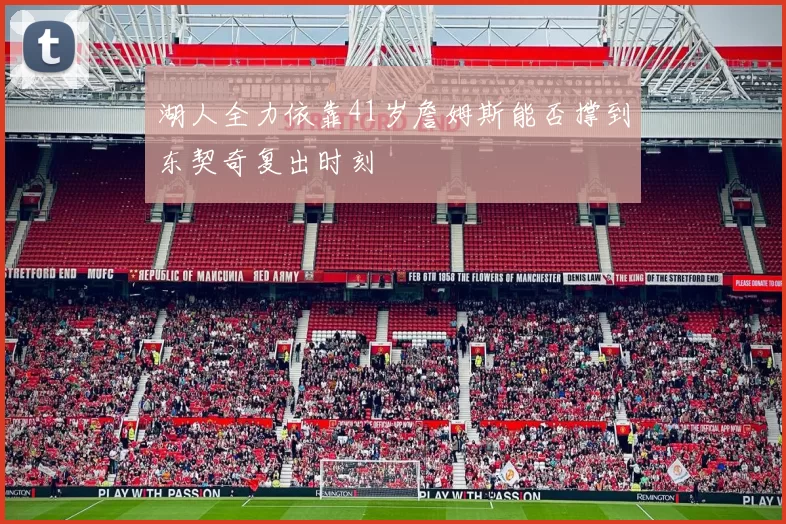 湖人全力依靠41岁詹姆斯能否撑到东契奇复出时刻