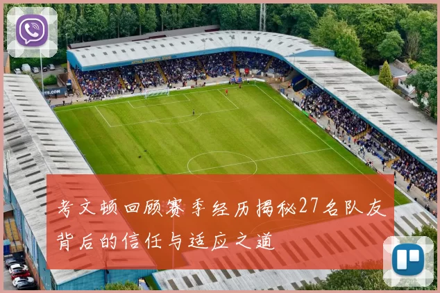 考文顿回顾赛季经历揭秘27名队友背后的信任与适应之道