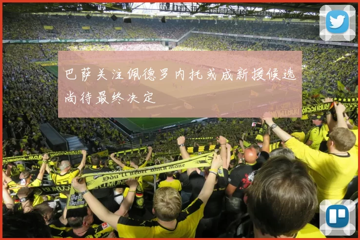 巴萨关注佩德罗内托或成新援候选尚待最终决定