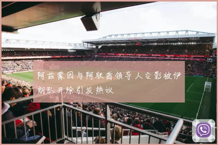 阿兹蒙因与阿联酋领导人合影被伊朗队开除引发热议