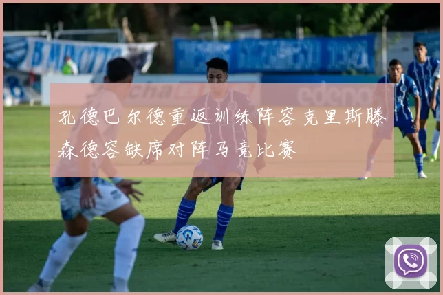 孔德巴尔德重返训练阵容克里斯滕森德容缺席对阵马竞比赛